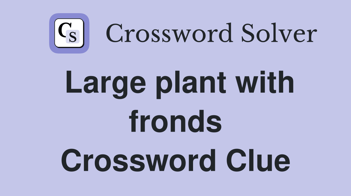 Large plant with fronds Crossword Clue Answers Crossword Solver